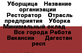 Уборщица › Название организации ­ Ресторатор › Отрасль предприятия ­ Уборка › Минимальный оклад ­ 8 000 - Все города Работа » Вакансии   . Дагестан респ.